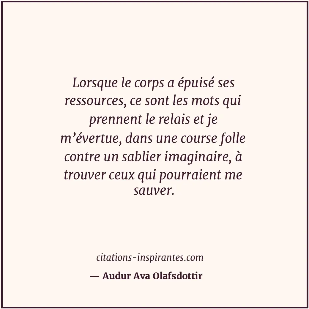 Lorsque le corps a épuisé ses ressources, ce sont les mots qui prennent le relai... Citation de Audur Ava Olafsdottir