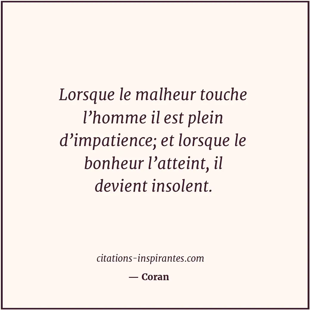 Lorsque le malheur touche l’homme il est plein d’impatience; et lorsque le bonhe... Citation de Coran