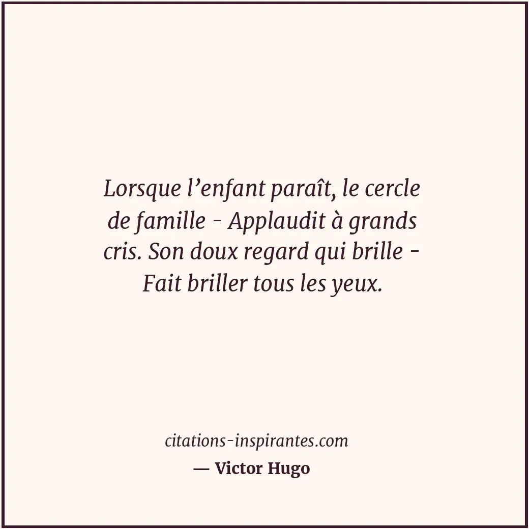 Lorsque l’enfant paraît, le cercle de famille - Applaudit à grands cris. Son dou... Citation de Victor Hugo