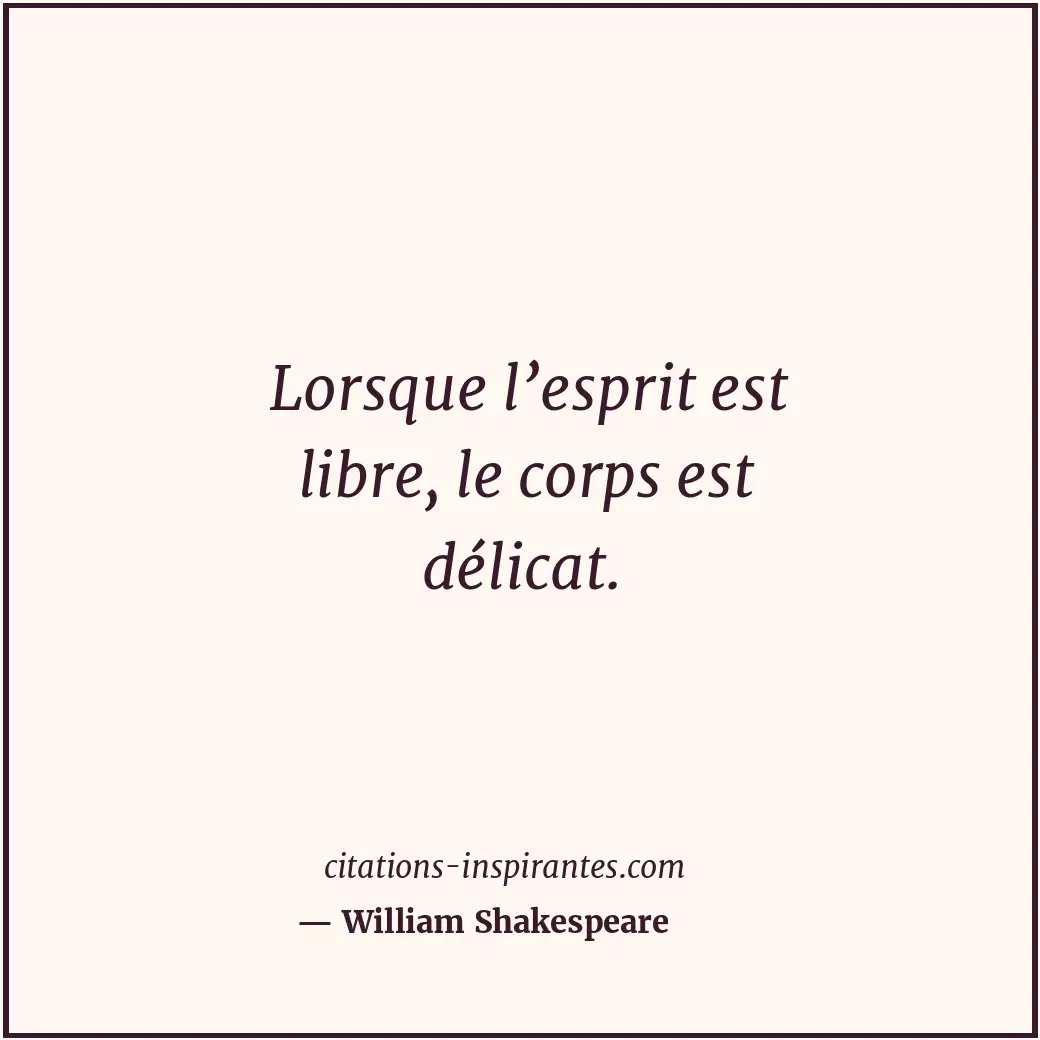 Lorsque l’esprit est libre, le corps est délicat. Citation de William Shakespeare