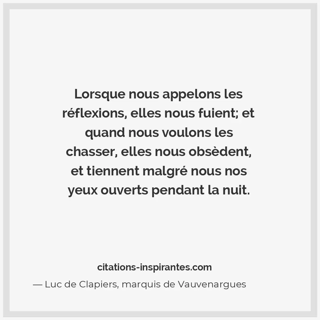 Lorsque nous appelons les réflexions, elles nous fuient; et quand nous voulons l... Citation de Luc de Clapiers, marquis de Vauvenargues