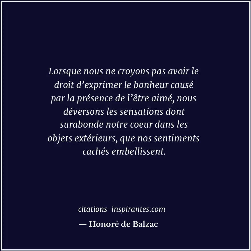 Lorsque nous ne croyons pas avoir le droit d’exprimer le bonheur causé par la pr... Citation de Honoré de Balzac
