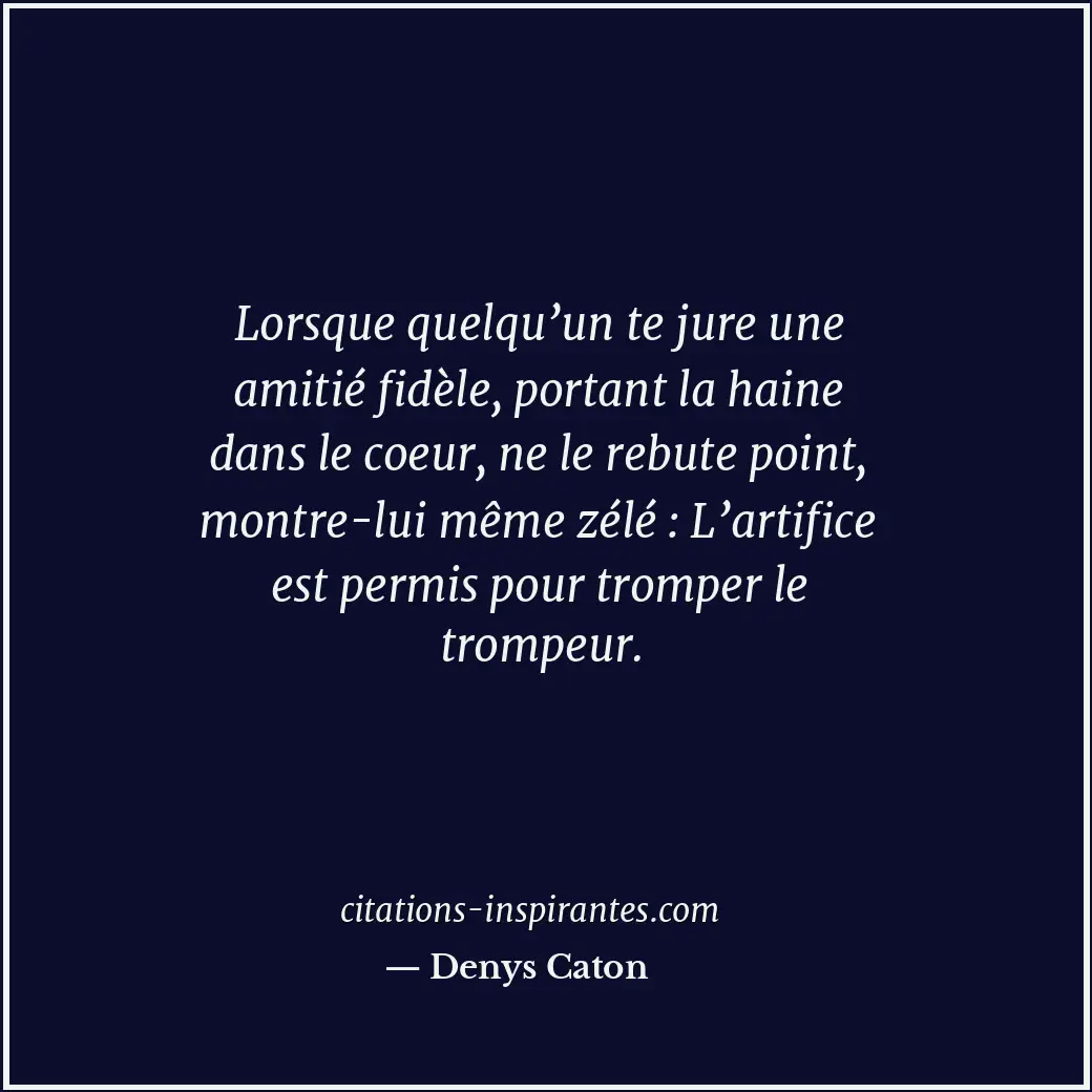 Lorsque quelqu’un te jure une amitié fidèle, portant la haine dans le coeur, ne... Citation de Denys Caton