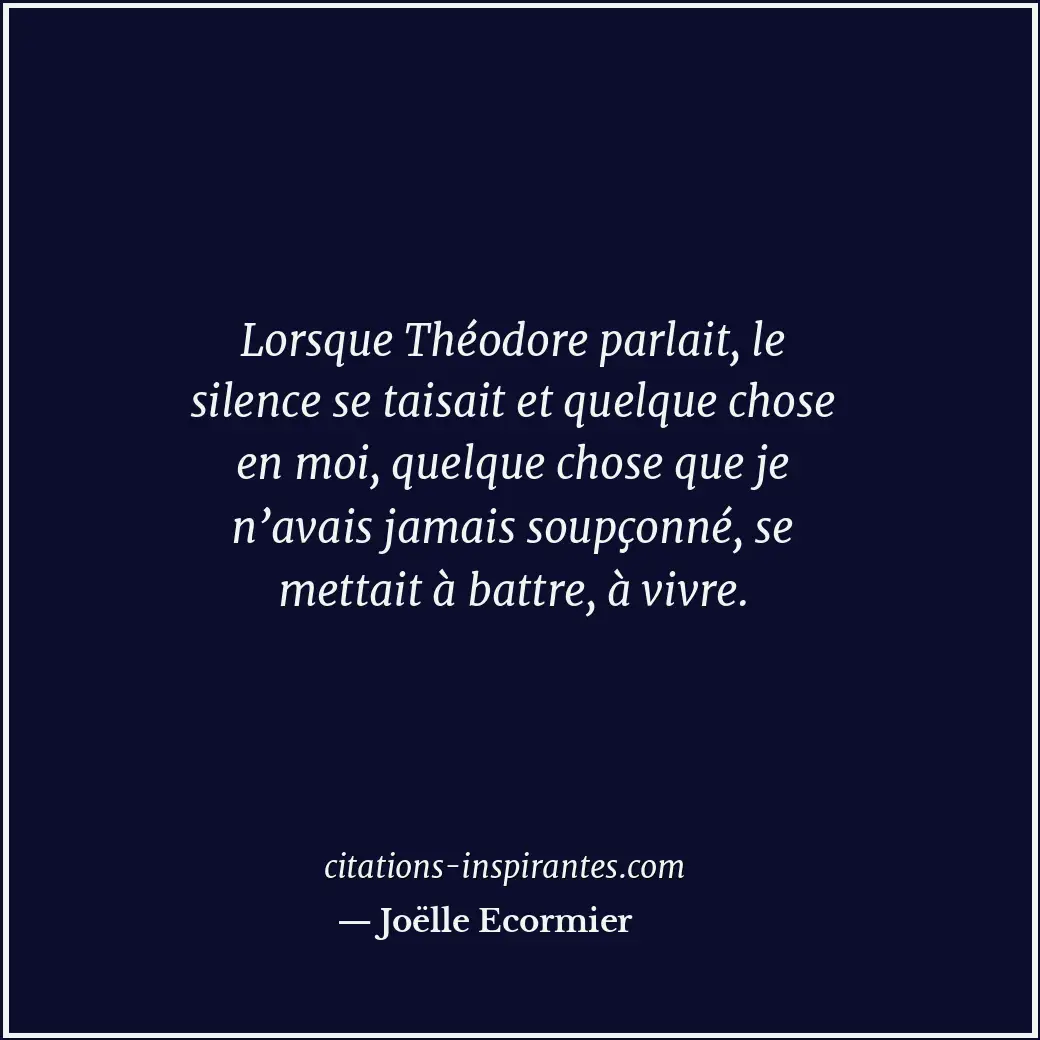 Lorsque Théodore parlait, le silence se taisait et quelque chose en moi, quelque... Citation de Joëlle Ecormier