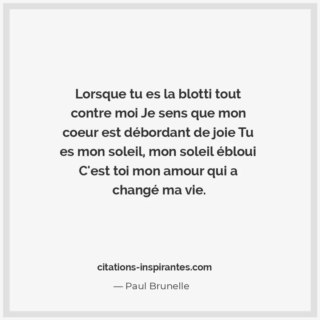 Lorsque tu es la blotti tout contre moi Je sens que mon coeur est débordant de j... Citation de Paul Brunelle
