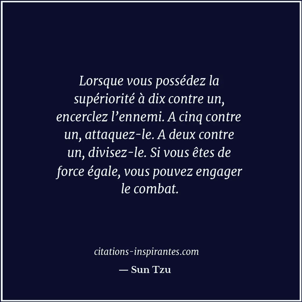 Lorsque vous possédez la supériorité à dix contre un, encerclez l’ennemi. A cinq... Citation de Sun Tzu