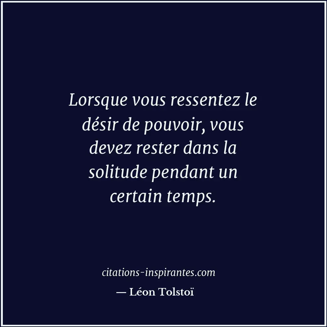 Lorsque vous ressentez le désir de pouvoir, vous devez rester dans la solitude p... Citation de Léon Tolstoï