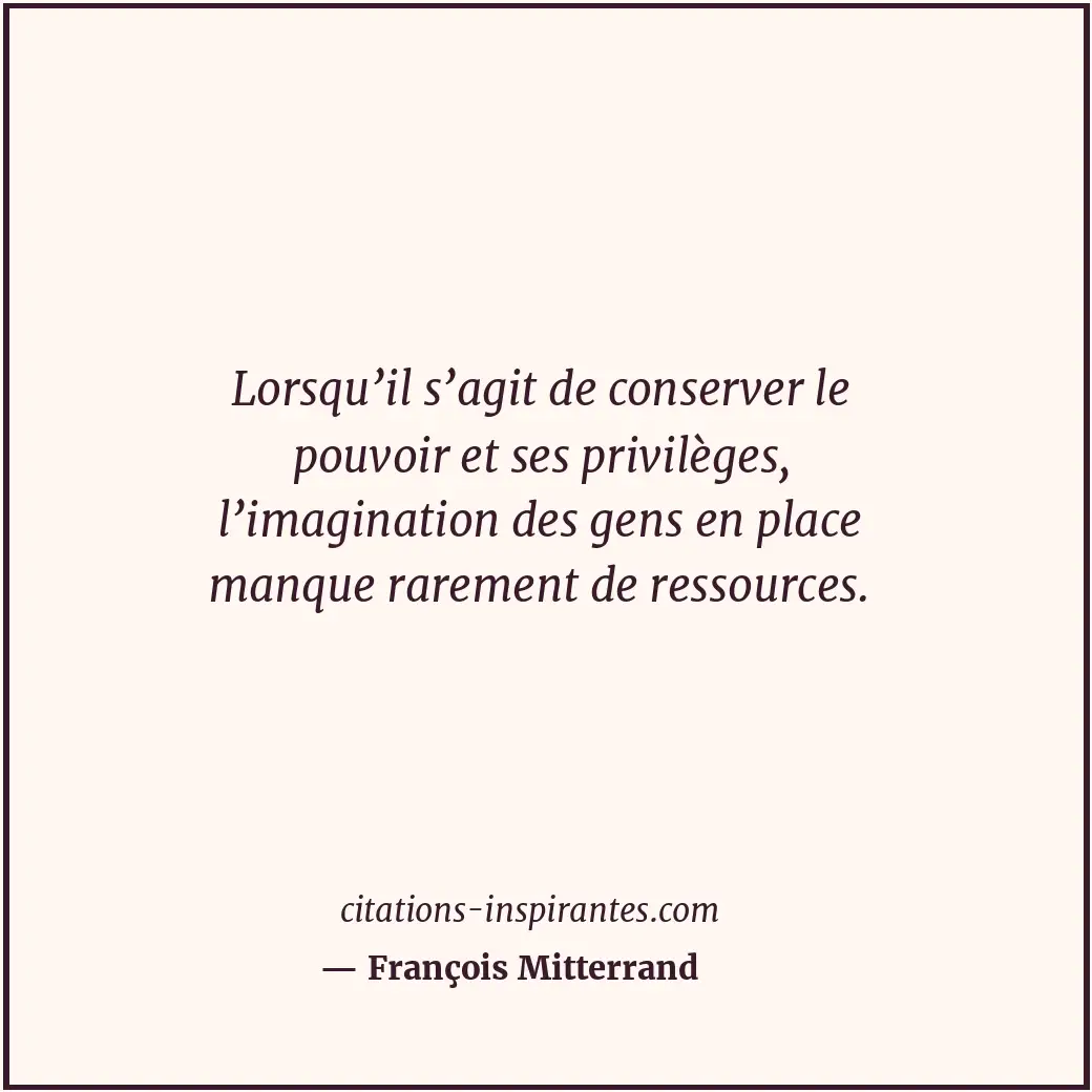 Lorsqu’il s’agit de conserver le pouvoir et ses privilèges, l’imagination des ge... Citation de François Mitterrand