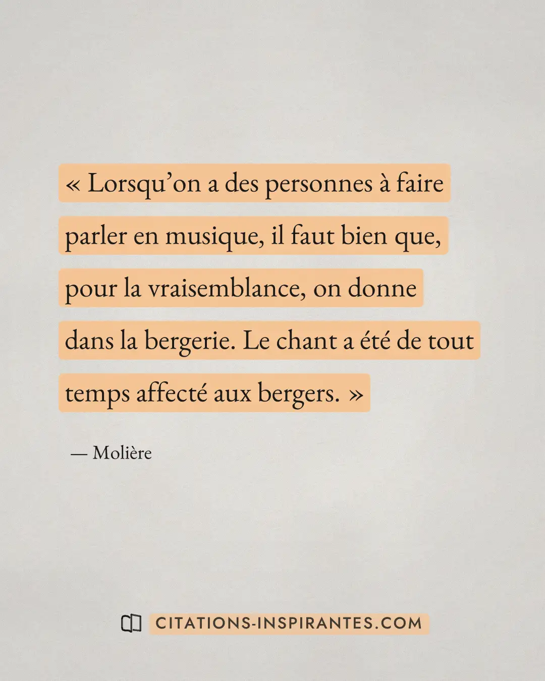 « Lorsqu’on a des personnes à faire parler en musique, il faut bien que, pour la vraisemblance, on donne dans la... » — Molière