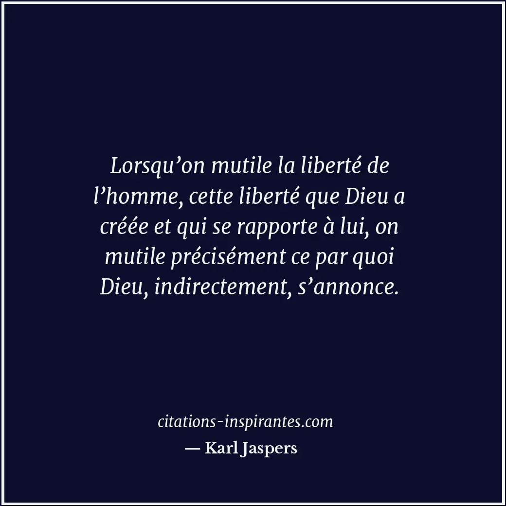 Lorsqu’on mutile la liberté de l’homme, cette liberté que Dieu a créée et qui se... Citation de Karl Jaspers