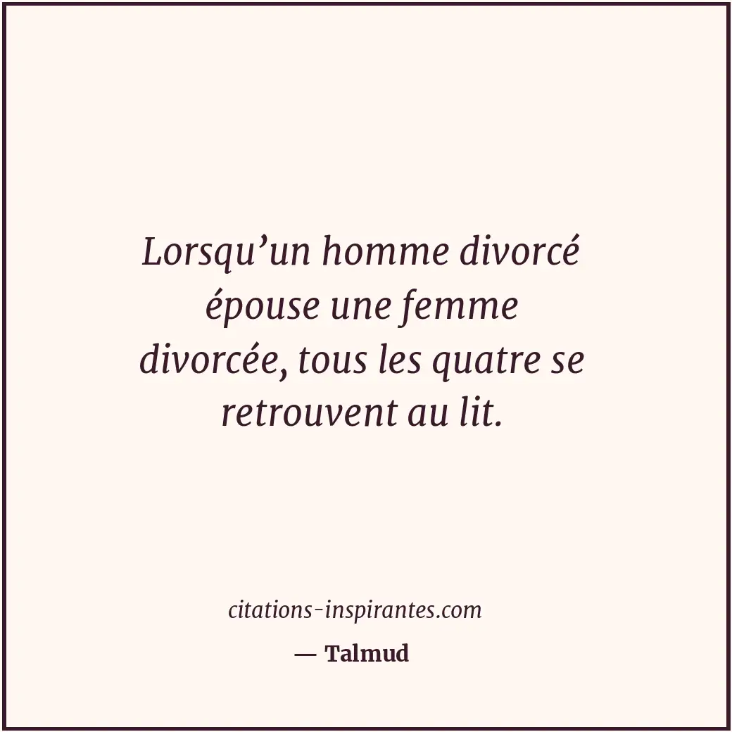 Lorsqu’un homme divorcé épouse une femme divorcée, tous les quatre se retrouvent... Citation de Talmud