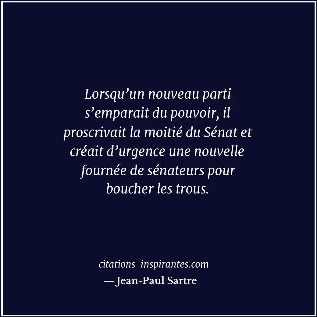 Lorsqu’un nouveau parti s’emparait du pouvoir, il proscrivait la moitié du Sénat... Citation de Jean-Paul Sartre