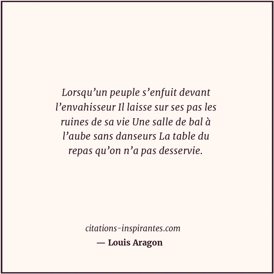 Lorsqu’un peuple s’enfuit devant l’envahisseur Il laisse sur ses pas les ruines... Citation de Louis Aragon
