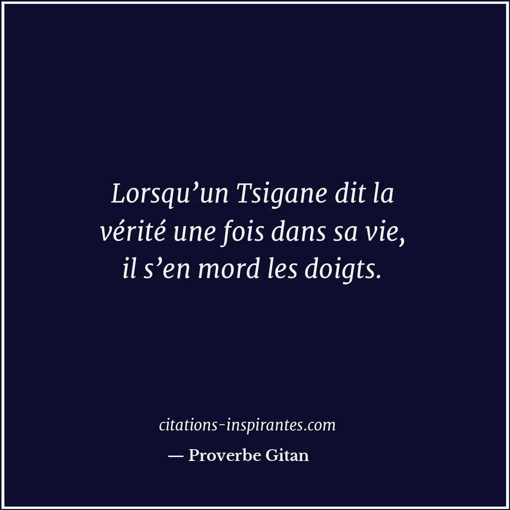 Lorsqu’un Tsigane dit la vérité une fois dans sa vie, il s’en mord les doigts. Citation de Proverbe Gitan