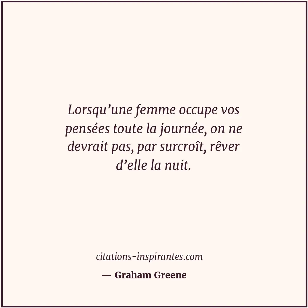 Lorsqu’une femme occupe vos pensées toute la journée, on ne devrait pas, par sur... Citation de Graham Greene