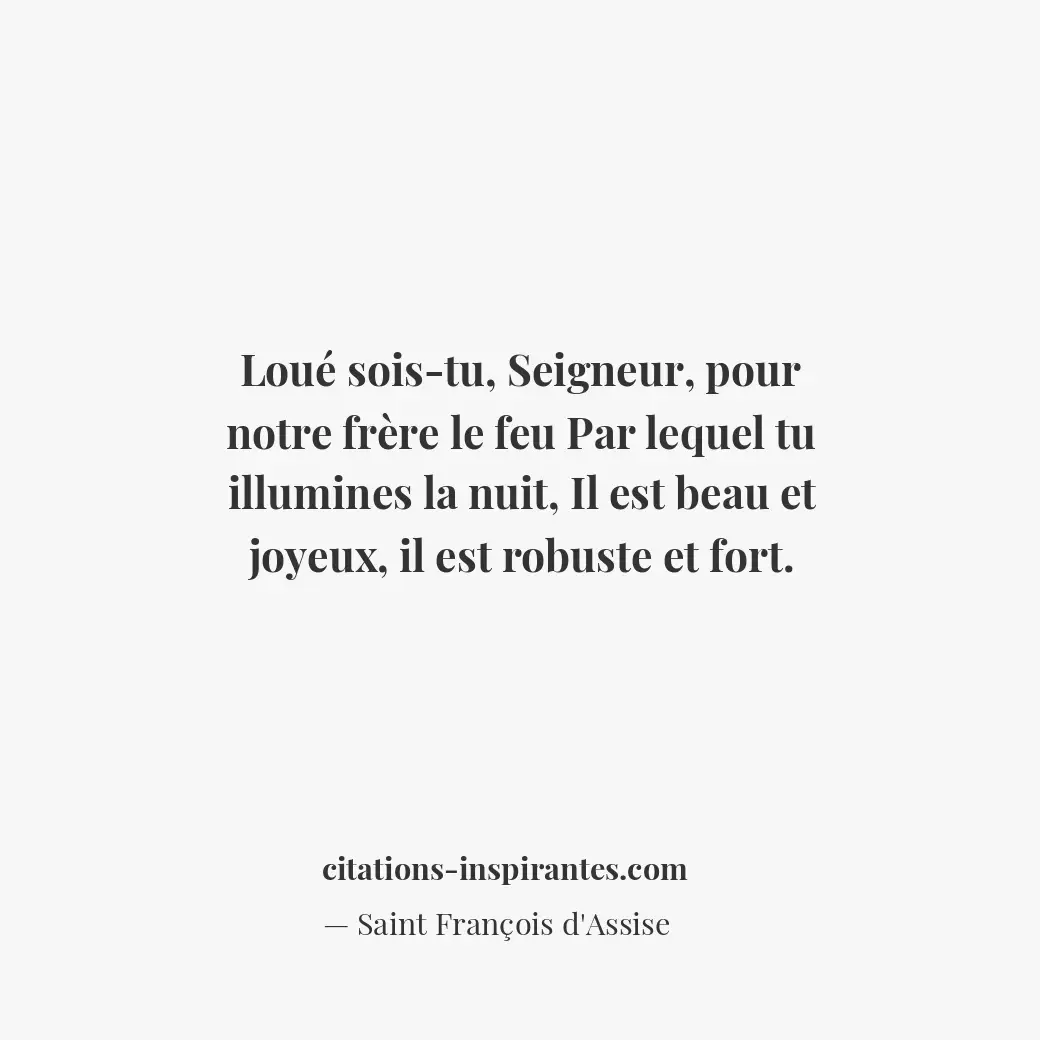 Loué sois-tu, seigneur, pour notre frère le feu Par lequel tu illumines la nuit,... Citation de Saint François d'Assise
