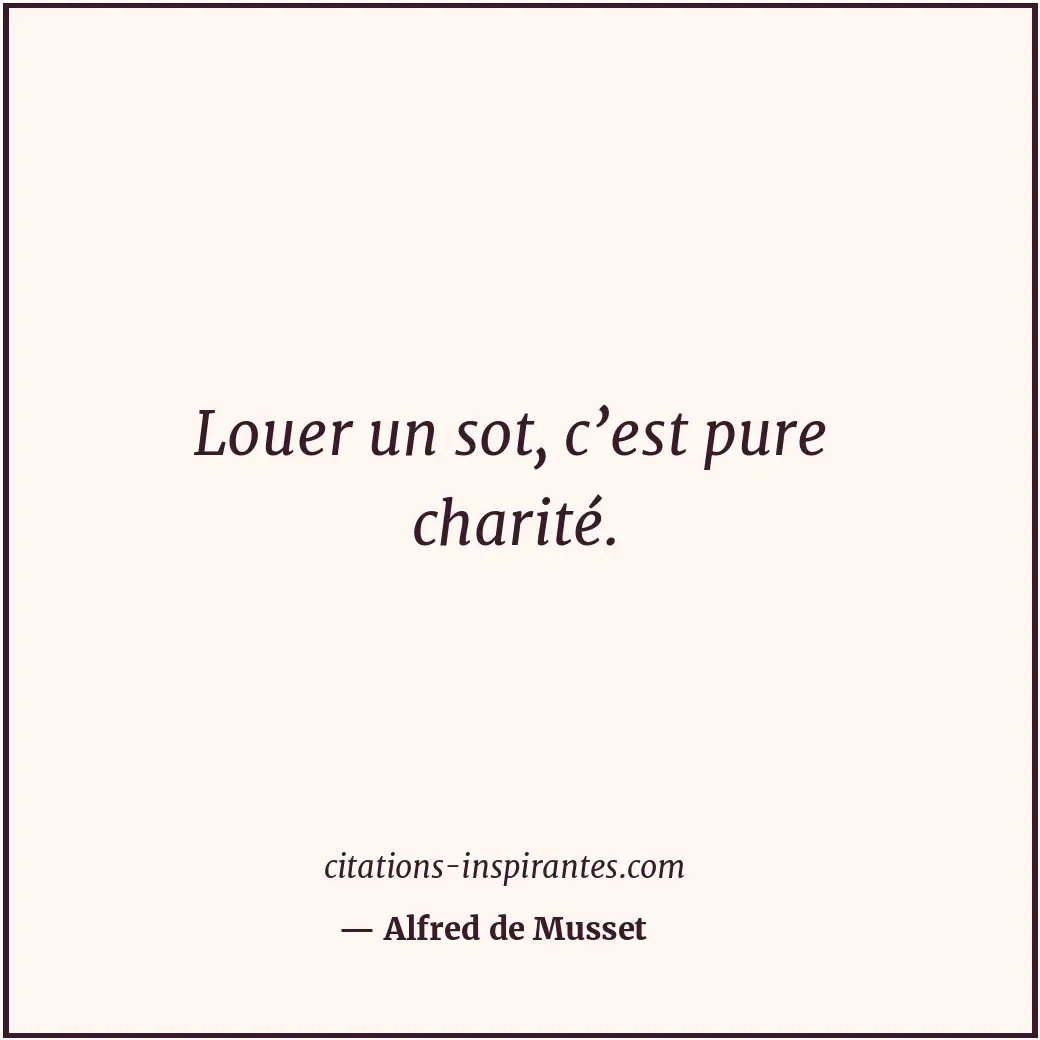 Louer un sot, c’est pure charité. Citation de Alfred de Musset
