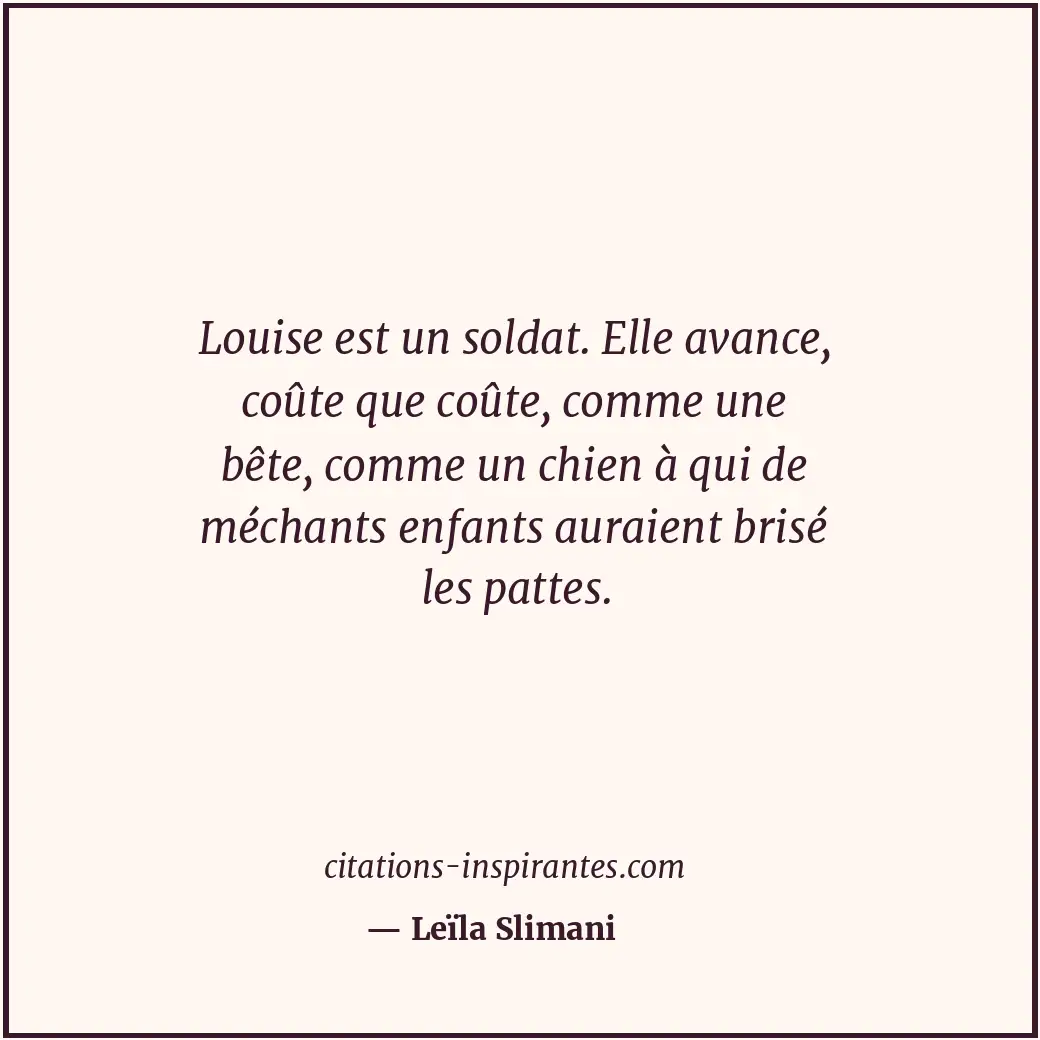 Louise est un soldat. Elle avance, coûte que coûte, comme une bête, comme un chi... Citation de Leïla Slimani