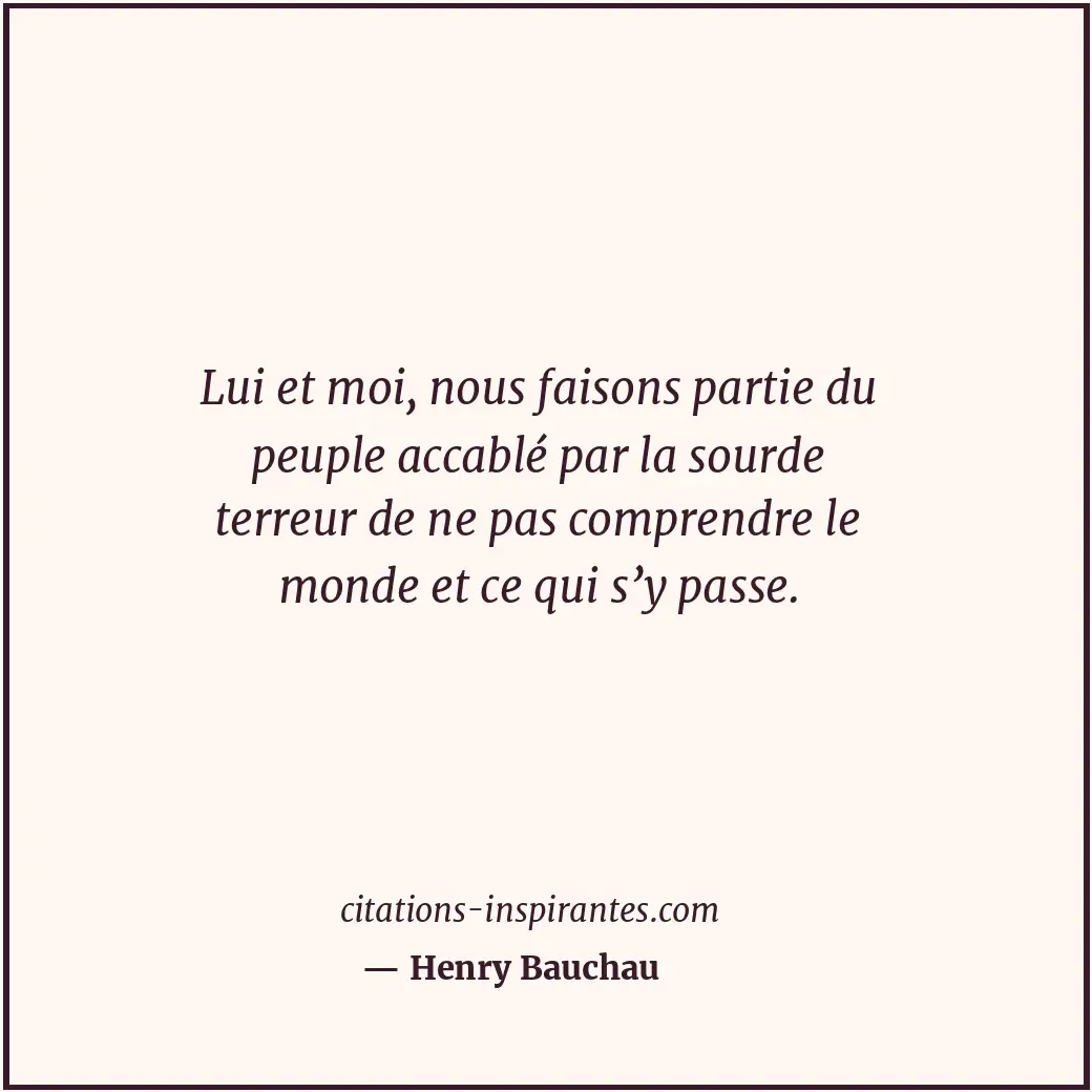 Lui et moi, nous faisons partie du peuple accablé par la sourde terreur de ne pa... Citation de Henry Bauchau