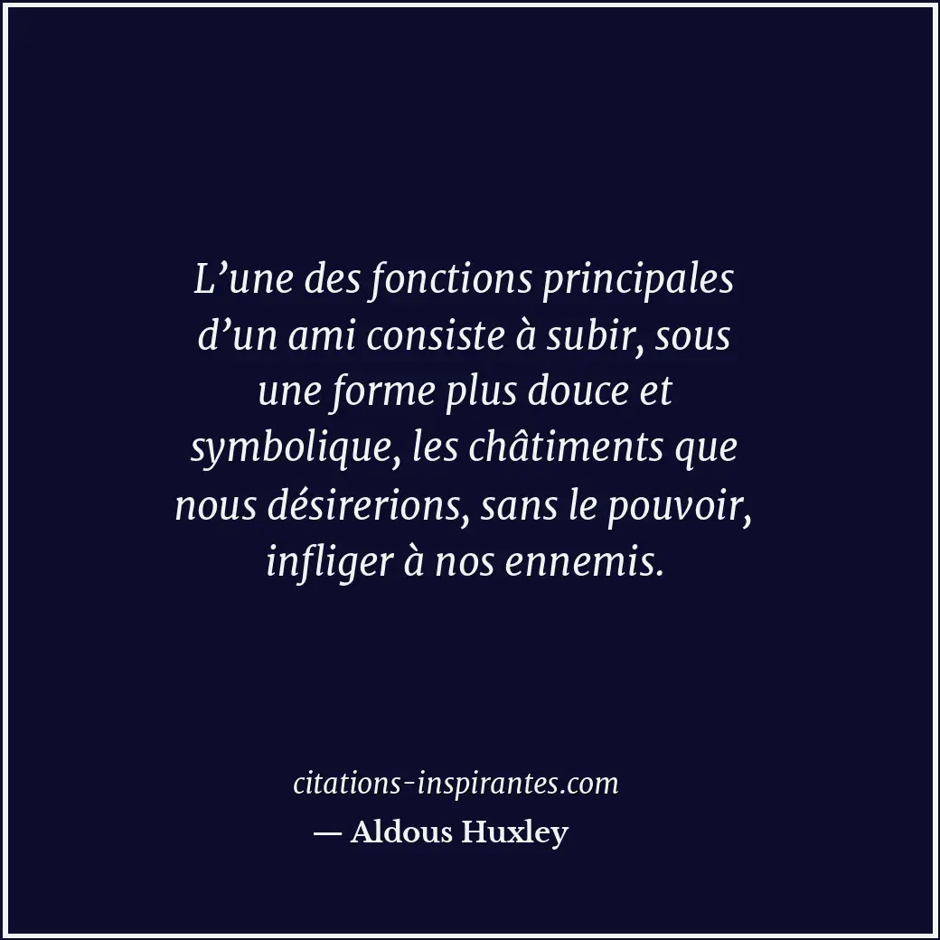 L’une des fonctions principales d’un ami consiste à subir, sous une forme plus d... Citation de Aldous Huxley
