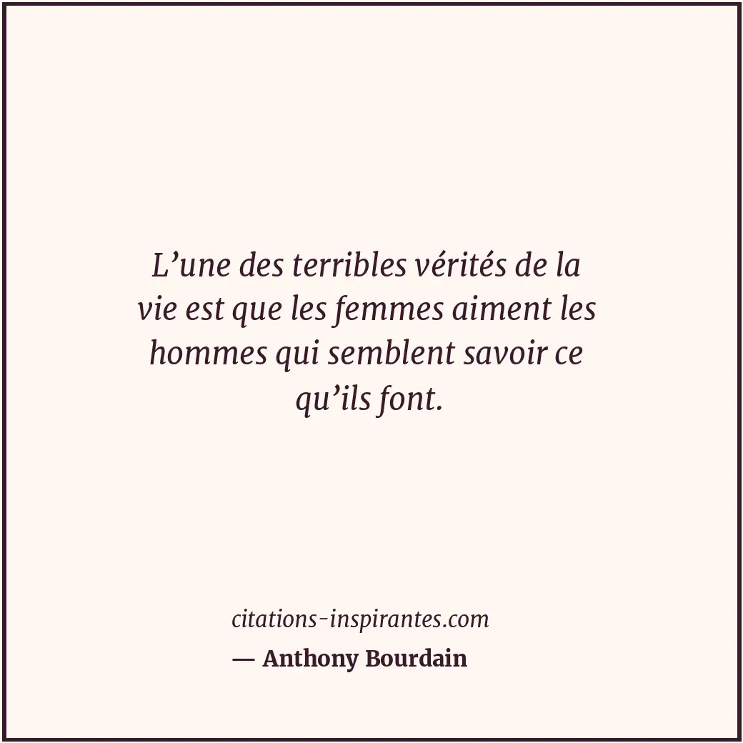 L’une des terribles vérités de la vie est que les femmes aiment les hommes qui s... Citation de Anthony Bourdain
