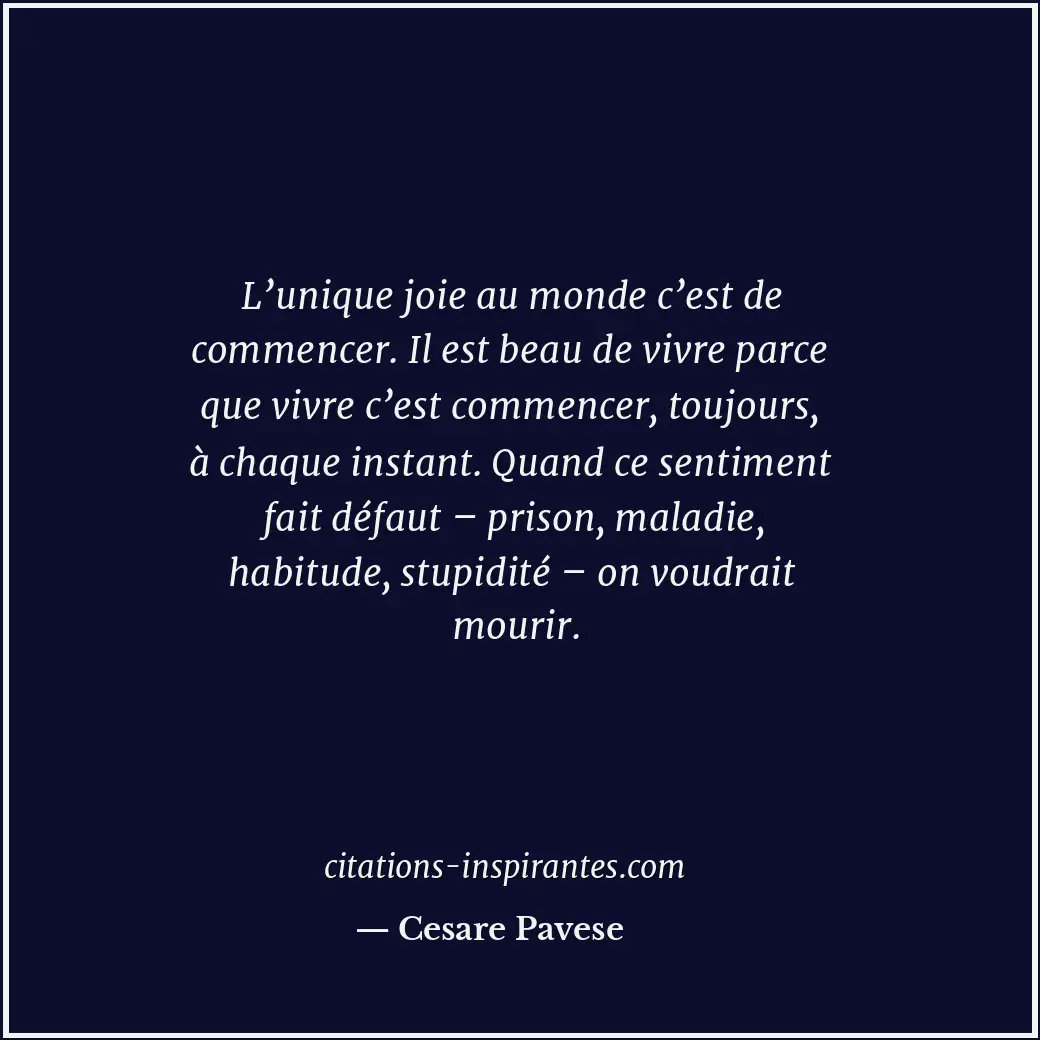 L’unique joie au monde c’est de commencer. Il est beau de vivre parce que vivre... Citation de Cesare Pavese
