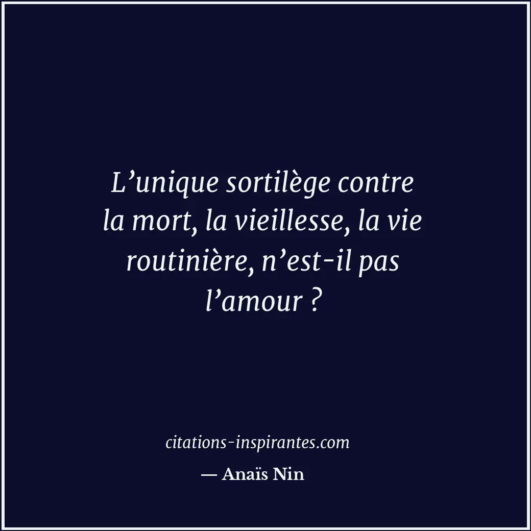 L’unique sortilège contre la mort, la vieillesse, la vie routinière, n’est-il pa... Citation de Anaïs Nin