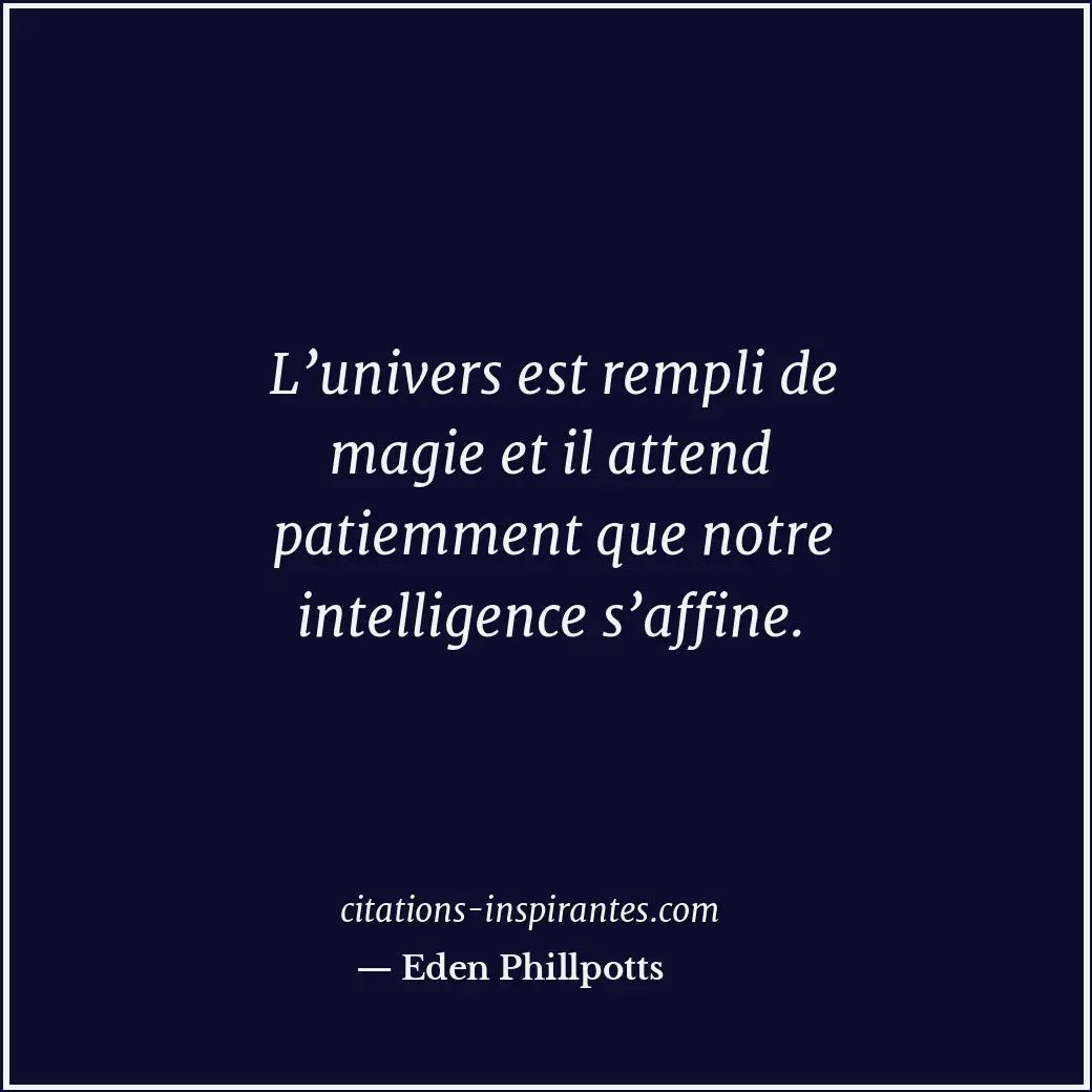 L’univers est rempli de magie et il attend patiemment que notre intelligence s’a... Citation de Eden Phillpotts