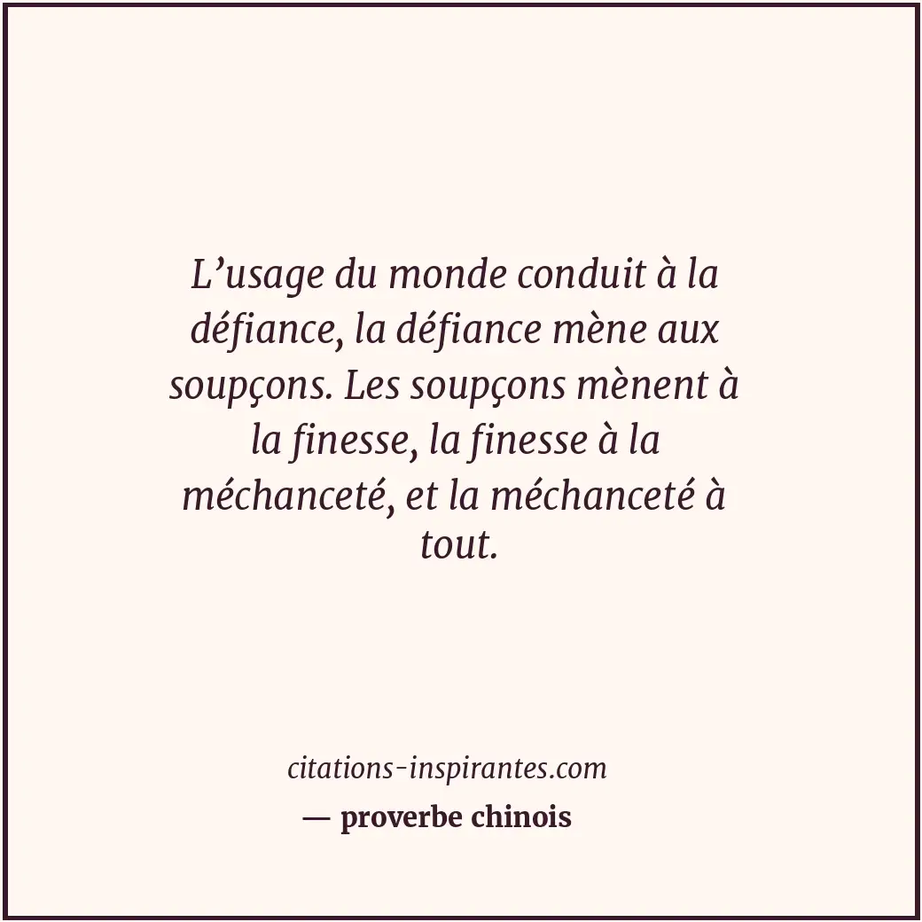 L’usage du monde conduit à la défiance, la défiance mène aux soupçons. Les soupç... Citation de proverbe chinois