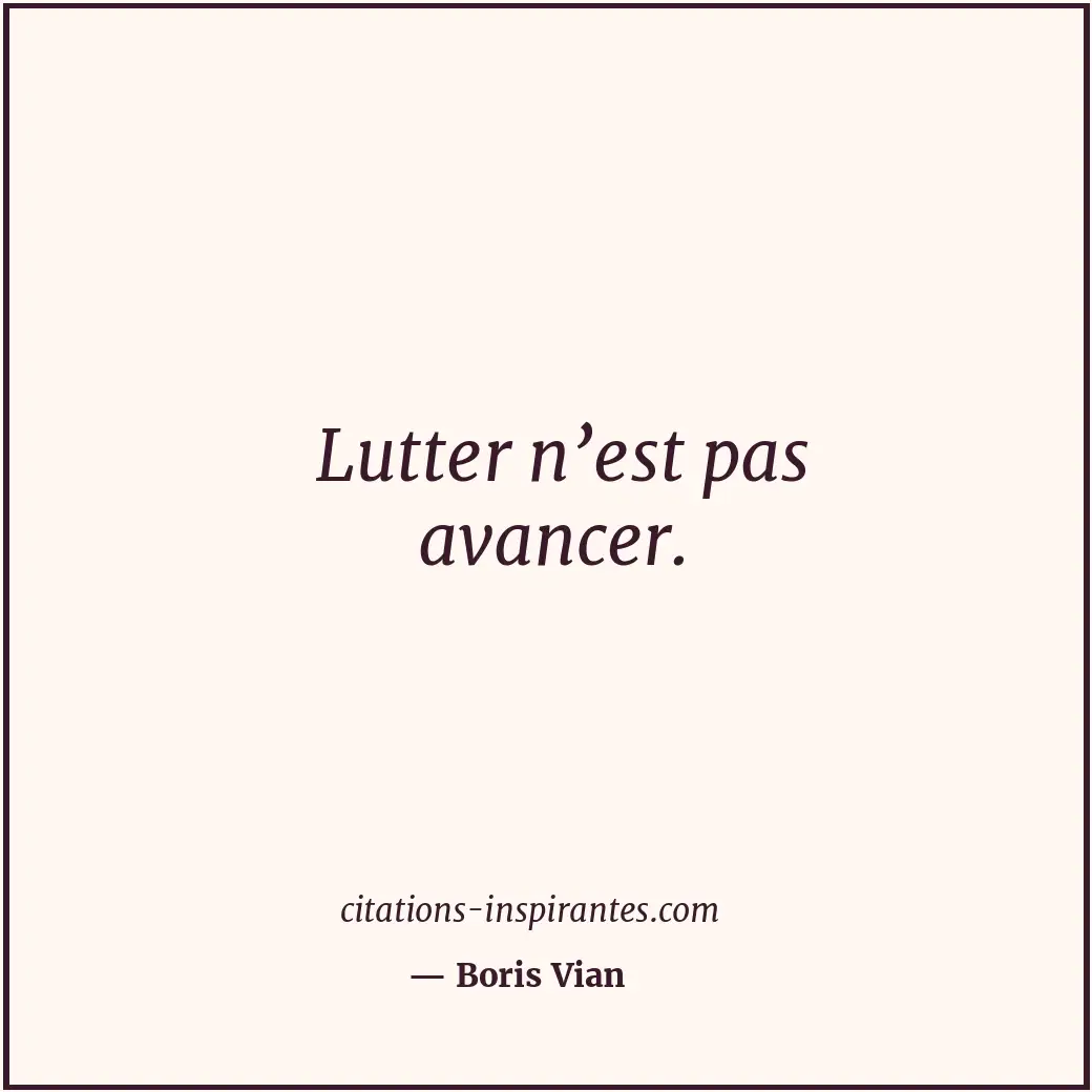 Lutter n’est pas avancer. Citation de Boris Vian