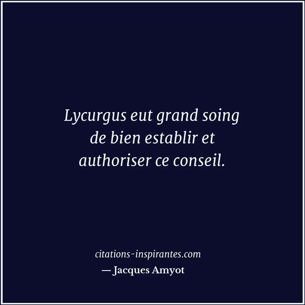 Lycurgus eut grand soing de bien establir et authoriser ce conseil. Citation de Jacques Amyot