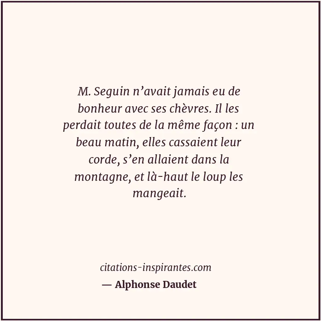 M. Seguin n’avait jamais eu de bonheur avec ses chèvres. Il les perdait toutes d... Citation de Alphonse Daudet