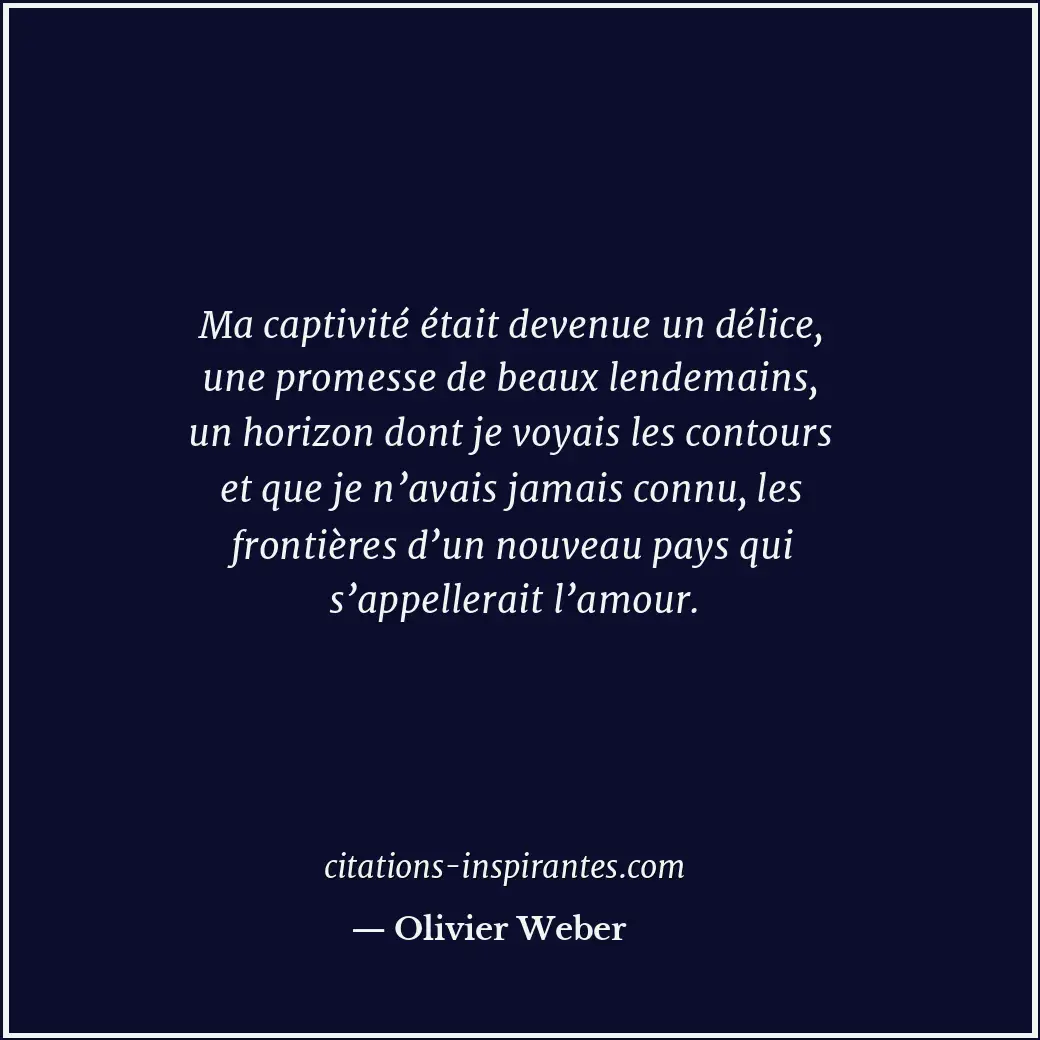 Ma captivité était devenue un délice, une promesse de beaux lendemains, un horiz... Citation de Olivier Weber