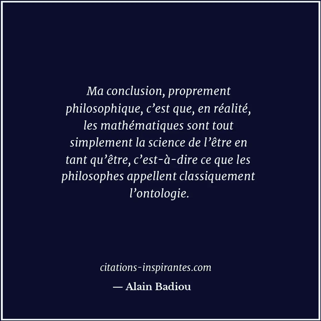 Ma conclusion, proprement philosophique, c’est que, en réalité, les mathématique... Citation de Alain Badiou