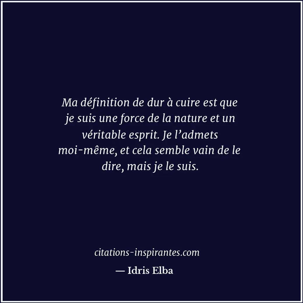 Ma définition de dur à cuire est que je suis une force de la nature et un vérita... Citation de Idris Elba