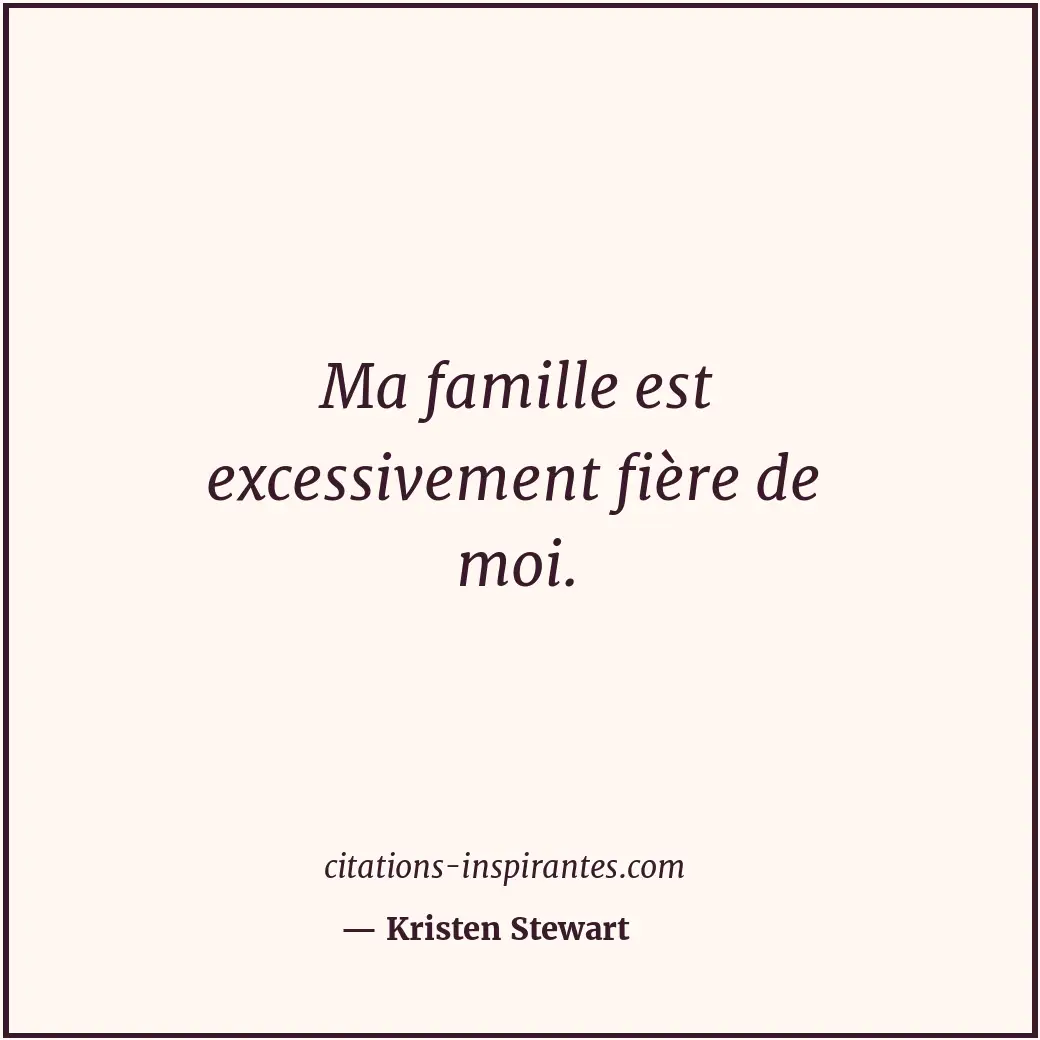 Ma famille est excessivement fière de moi. Citation de Kristen Stewart