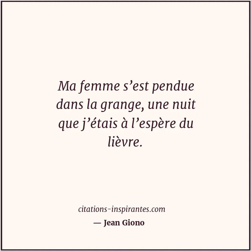 Ma femme s’est pendue dans la grange, une nuit que j’étais à l’espère du lièvre. Citation de Jean Giono