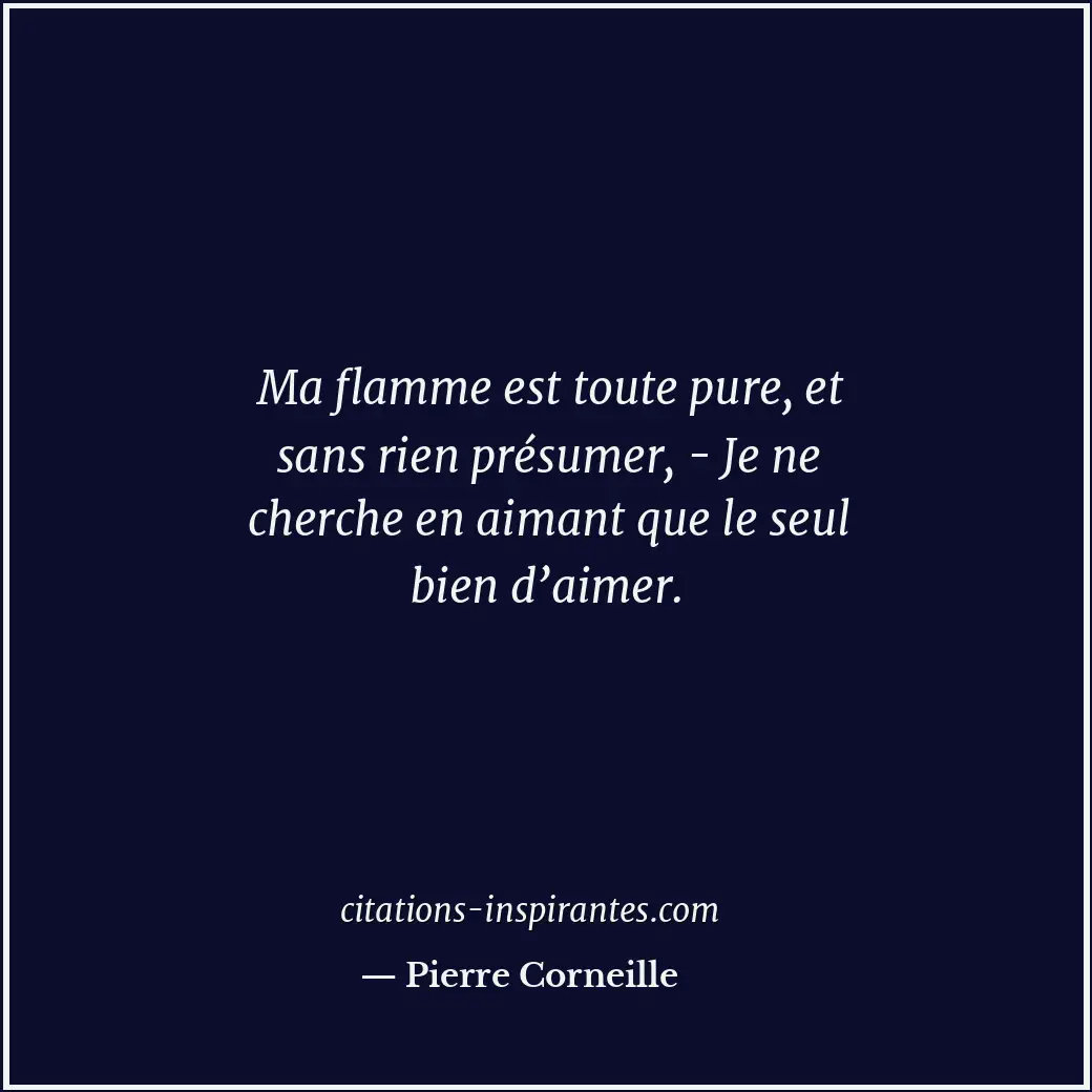 Ma flamme est toute pure, et sans rien présumer, - Je ne cherche en aimant que l... Citation de Pierre Corneille