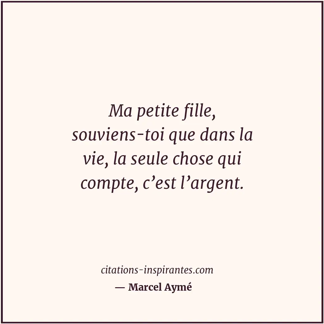 Ma petite fille, souviens-toi que dans la vie, la seule chose qui compte, c’est... Citation de Marcel Aymé