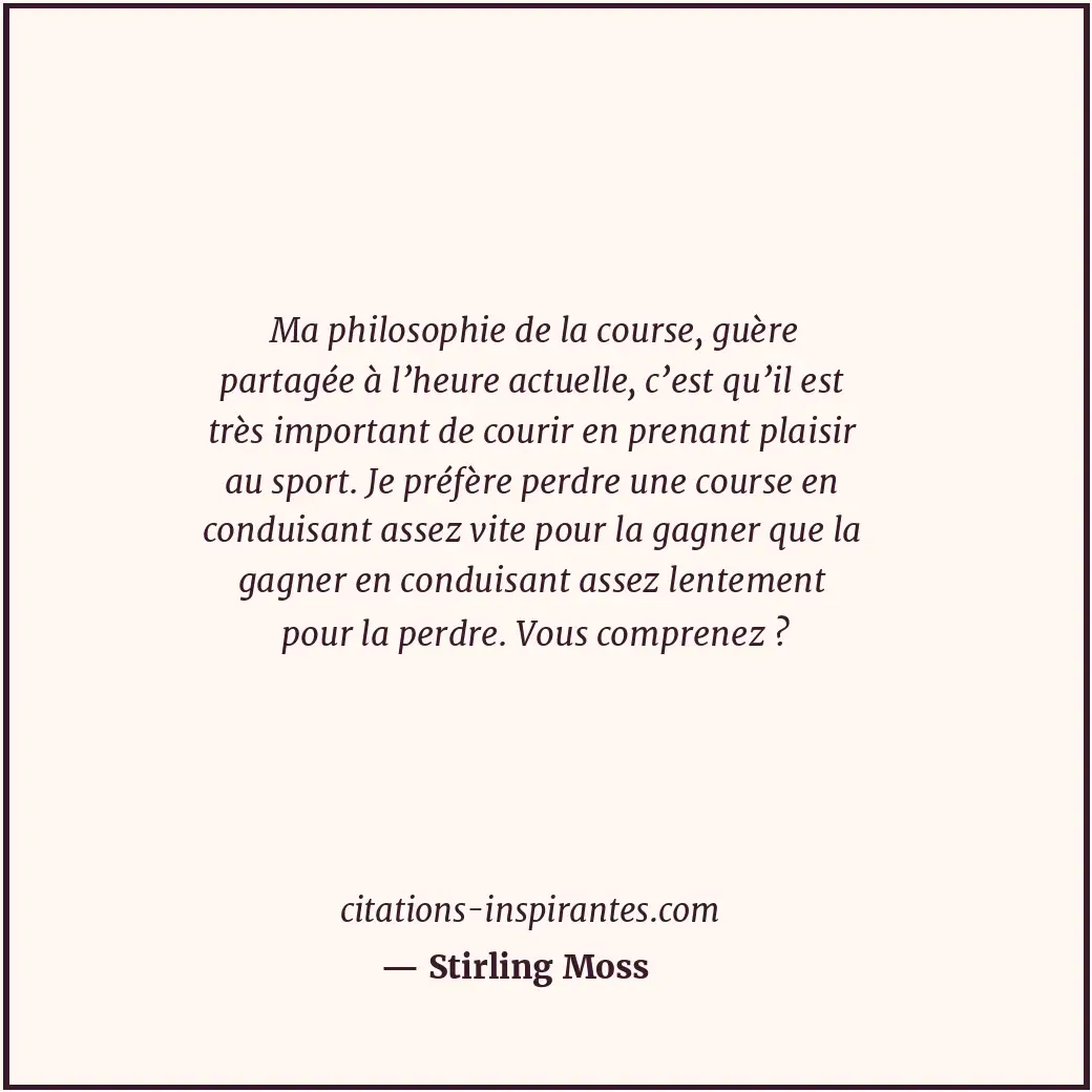 Ma philosophie de la course, guère partagée à l’heure actuelle, c’est qu’il est... Citation de Stirling Moss