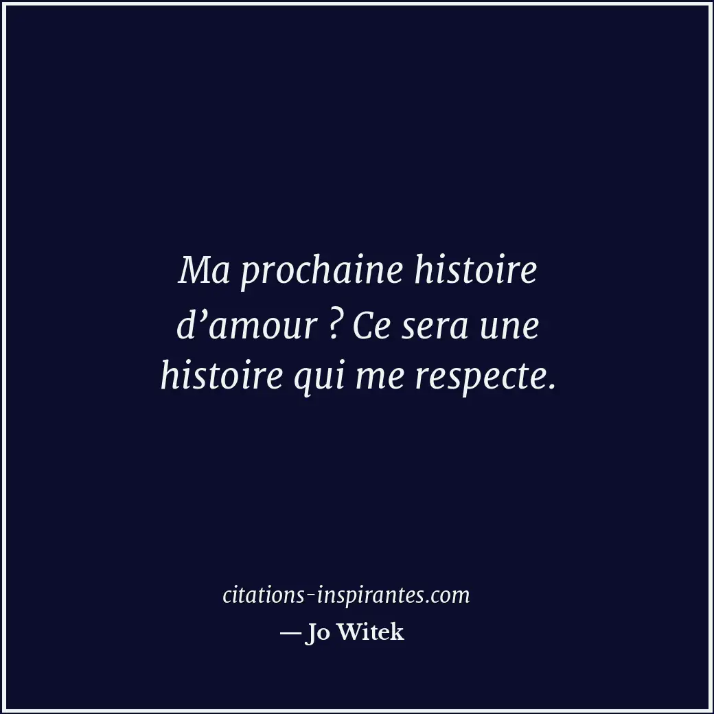 Ma prochaine histoire d’amour ? Ce sera une histoire qui me respecte. Citation de Jo Witek