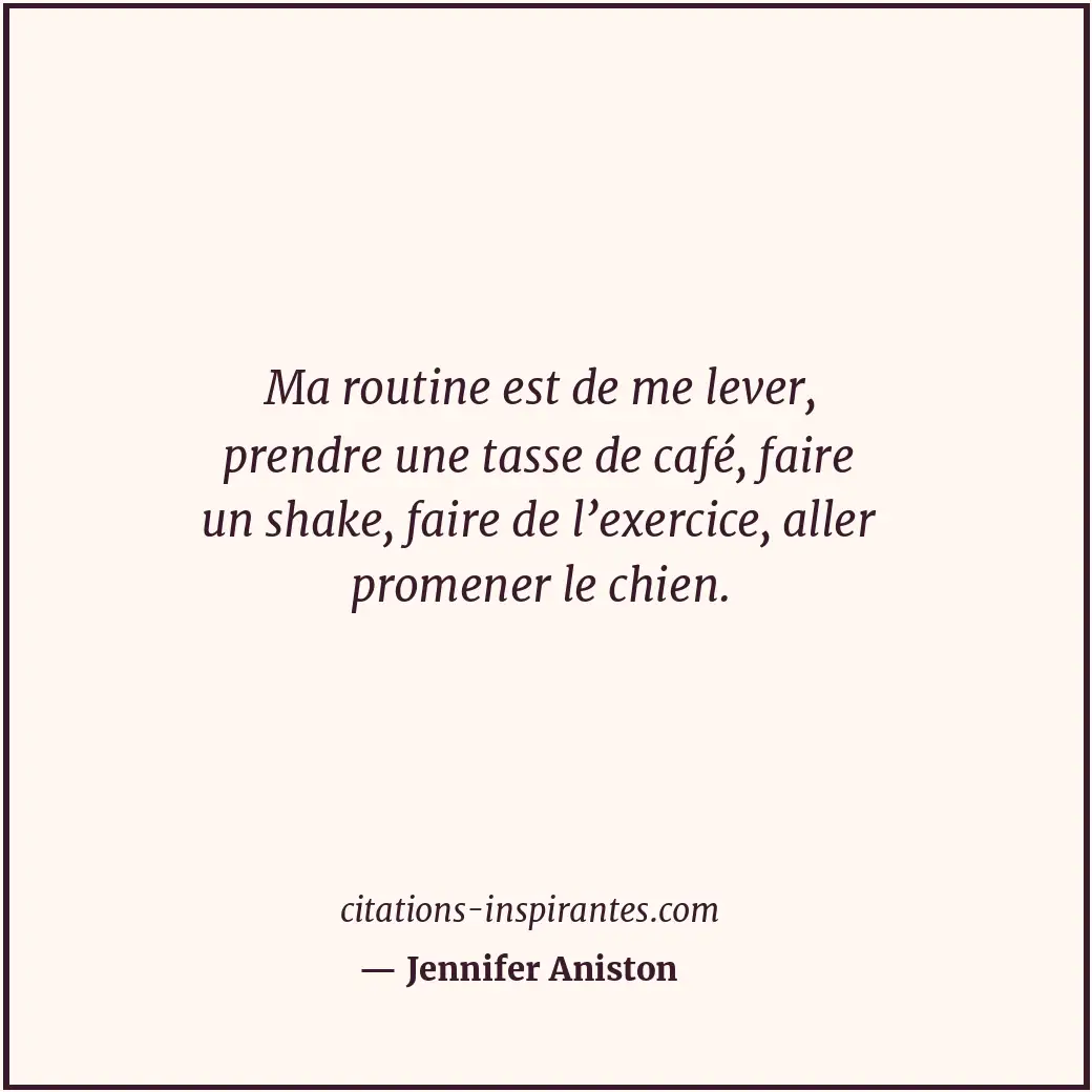 Ma routine est de me lever, prendre une tasse de café, faire un shake, faire de... Citation de Jennifer Aniston