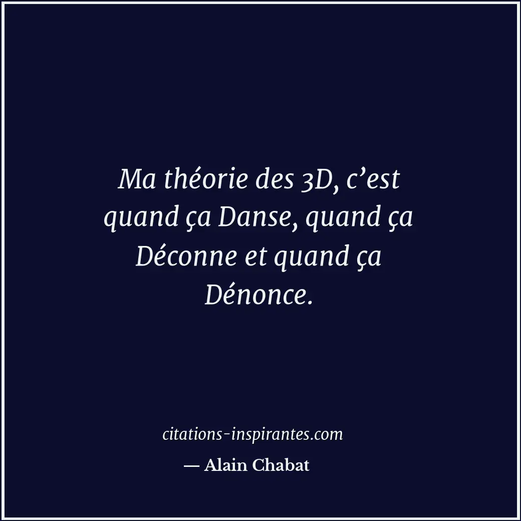 Ma théorie des 3D, c’est quand ça Danse, quand ça Déconne et quand ça Dénonce. Citation de Alain Chabat