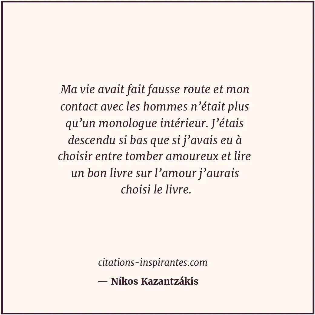 Ma vie avait fait fausse route et mon contact avec les hommes n’était plus qu’un... Citation de Níkos Kazantzákis