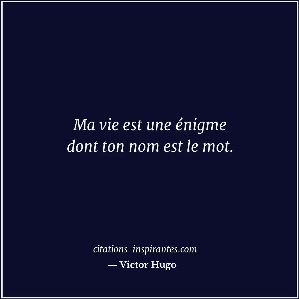 Ma vie est une énigme dont ton nom est le mot. Citation de Victor Hugo