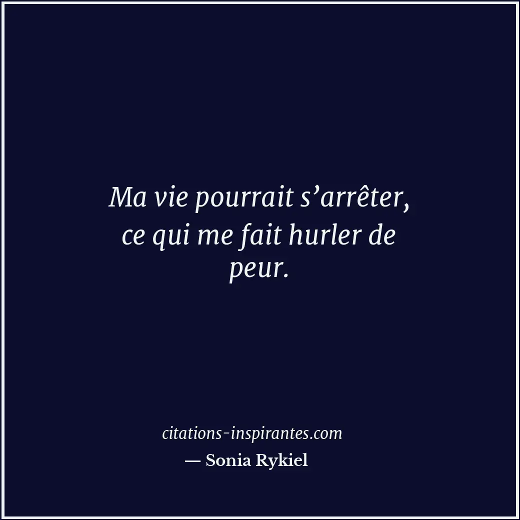 Ma vie pourrait s’arrêter, ce qui me fait hurler de peur. Citation de Sonia Rykiel