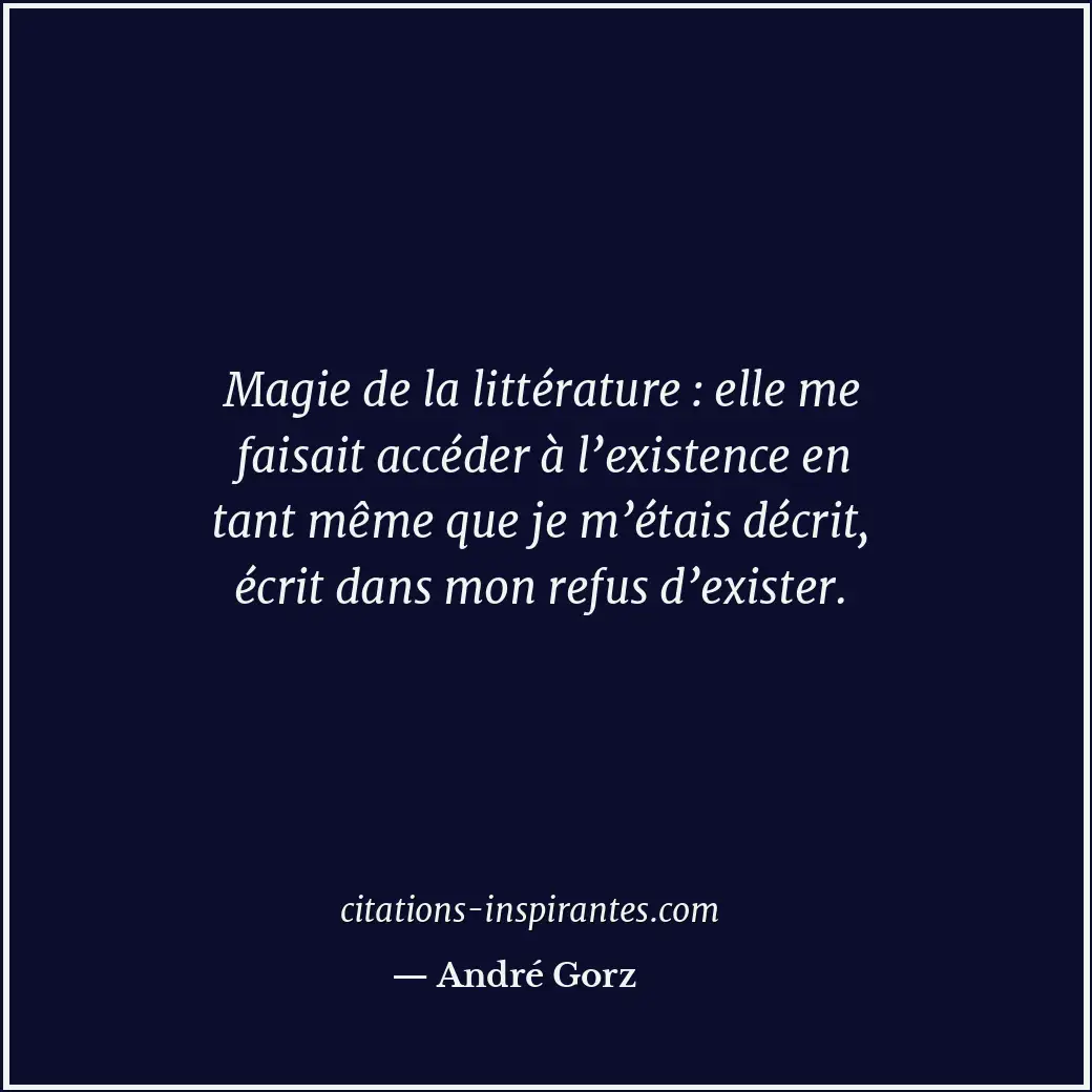 Magie de la littérature : elle me faisait accéder à l’existence en tant même que... Citation de André Gorz