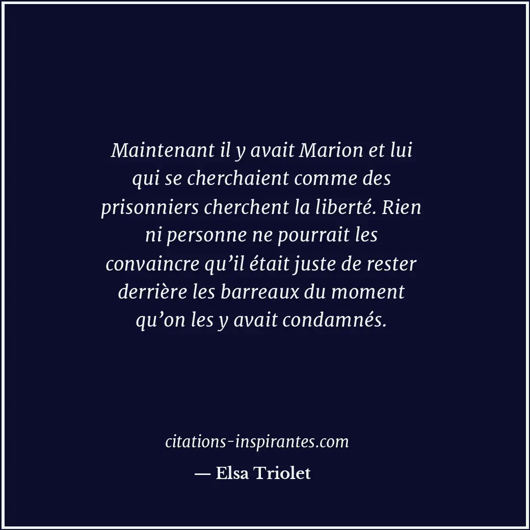 Maintenant il y avait Marion et lui qui se cherchaient comme des prisonniers che... Citation de Elsa Triolet