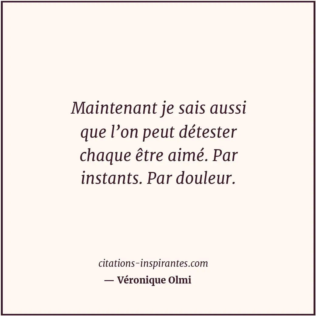 Maintenant je sais aussi que l’on peut détester chaque être aimé. Par instants.... Citation de Véronique Olmi