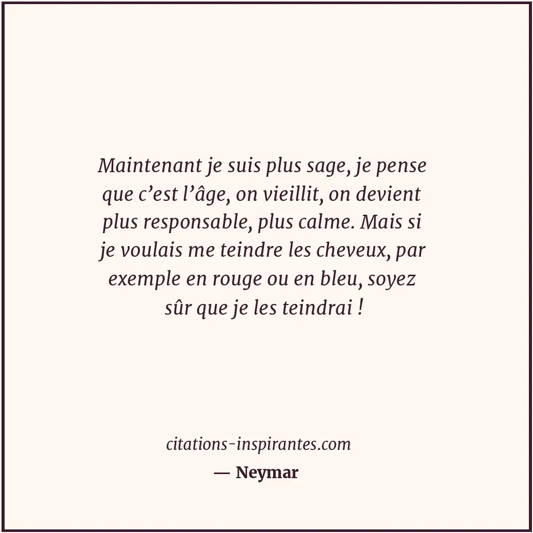 Maintenant je suis plus sage, je pense que c’est l’âge, on vieillit, on devient... Citation de Neymar